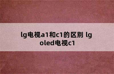 lg电视a1和c1的区别 lg oled电视c1